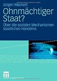 Ohnm&auml;chtiger Staat?: &Uuml;ber die sozialen Mechanismen staatlichen Handelns - J&uuml;rgen Mackert
