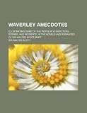 Waverley anecdotes; illustrating some of the popular characters, scenes, and incidents, in the novels and romances of Sir Walter Scott, Bart