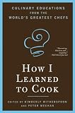 How I Learned To Cook: Culinary Educations from the World`s Greatest Chefs
