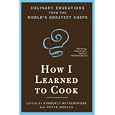How I Learned To Cook: Culinary Educations from the World's Greatest Chefs