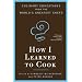 How I Learned To Cook: Culinary Educations from the World's Greatest Chefs