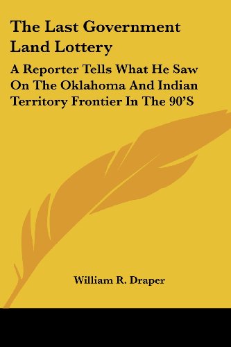 The Last Government Land Lottery: A Reporter Tells What He Saw On The Oklahoma And Indian Territory Frontier In The 90'S