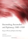 Peacemaking, peacemakers and diplomacy, 1880-1939 : essays in honour of Professor Alan Sharp