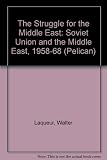 The struggle for the Middle East : the Soviet Union and the Middle East, 1958-70