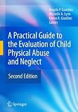 A Practical Guide to the Evaluation of Child Physical Abuse and Neglect