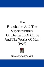 The Foundation And The Superstructure: Or The Faith Of Christ And The Works Of Man (1908)