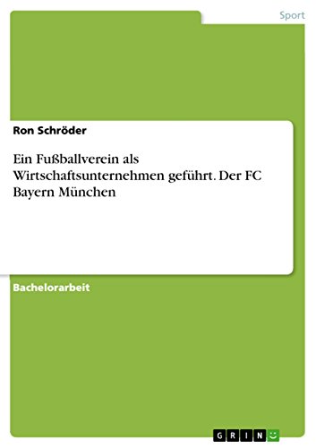Ein Fußballverein als Wirtschaftsunternehmen geführt. Der FC Bayern München (German Edition)