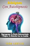 Adelgaza Con Autohipnosis: Reprograma Tu Mente Subconsciente Y Mejora Tu Relación Con La Comida (Spanish Edition)
