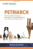 PETRIARCH(TM): The Complete Guide to Financial and Legal Planning for a Pet's Continued Care