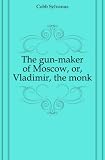 The gun-maker of Moscow, or, Vladimir, the monk