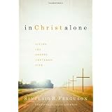 In Christ Alone: Living the Gospel Centered Lifeby Sinclair B. Ferguson