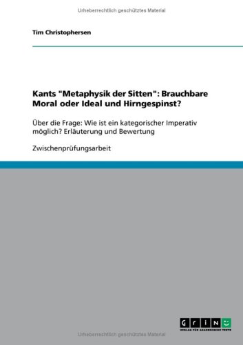 Kants ''Metaphysik der Sitten'': Brauchbare Moral oder Ideal und Hirngespinst?