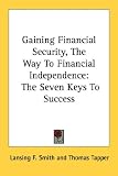 Gaining Financial Security, the Way to Financial Independence: The Seven Keys to Success
