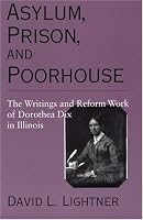 Asylum, Prison, and Poorhouse: The Writings and Reform Work of Dorothea Dix in Illinois