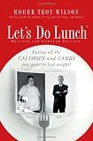 Let's Do Lunch: Eating all the Calories and Carbs you want to lose weight!