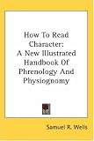 How To Read Character: A New Illustrated Handbook Of Phrenology And Physiognomy