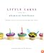 Little Cakes from the Whimsical Bakehouse: Cupcakes, Small Cakes, Muffins, and Other Mini Treats