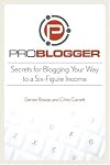 ProBlogger: Secrets for Blogging Your Way to a Six-Figure Income