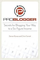 ProBlogger: Secrets for Blogging Your Way to a Six-Figure Income