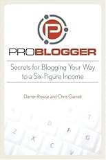 ProBlogger: Secrets for Blogging Your Way to a Six-Figure Income