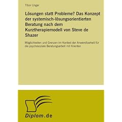 L�sungen statt Probleme? Das Konzept der systemisch-l�sungsorientierten Beratung nach dem Kurztherapiemodell von Steve de Shazer: M�glichkeiten und ... psychosoziale Beratungsarbeit mit Klienten