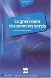 La grammaire des premiers temps : Volume 1