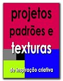 projetos padrões e texturas, para inspiração criativa (Portuguese Edition)