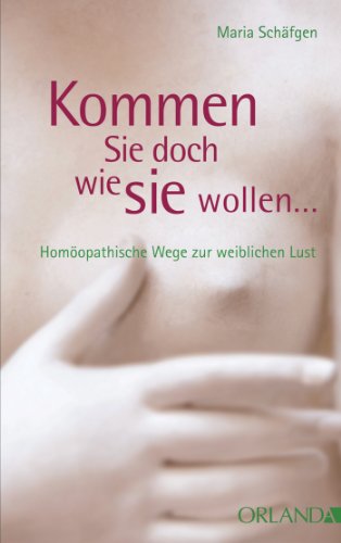Kommen Sie doch, wie Sie wollen...: Homöopathische Wege zur weiblichen Lust (German Edition)