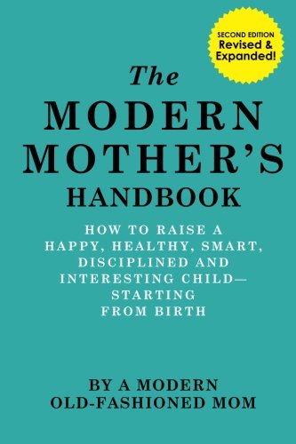 The Modern Mother's Handbook: How To Raise A Happy, Healthy, Smart, Disciplined and Interesting Child, Starting From Birth