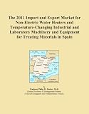 Buku tentang Electric Water Heater item: The 2011 Import and Export Market for Non-Electric Water Heaters and Temperature-Changing Industrial and Laboratory Machinery and Equipment for Treating Materials in Spain