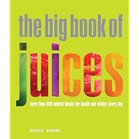 The Big Book of Juices: More Than 400 Natural Blends for Health and Vitality Every Day