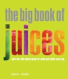 The Big Book of Juices: More Than 400 Natural Blends for Health and Vitality Every Day