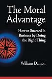 The Moral Advantage: How to Succeed in Business by Doing the Right Thing