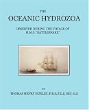 The Oceanic Hydrozoa: A Description of the Calycophoridae and Physophoridae Observed During the Voyage of H.m.s. Rattlesnake in the Years 1846-1850