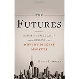The Futures: The Rise of the Speculator and the Origins of the World's Biggest Markets