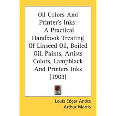 Oil Colors and Printer's Inks: A Practical Handbook Treating of Linseed Oil, Boiled Oil, Paints, Artists Colors, Lampblack and Printers Inks (1903)