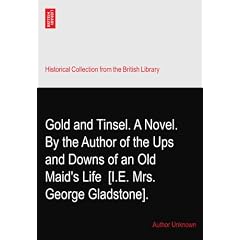 Gold and Tinsel. A Novel. By the Author of the Ups and Downs of an Old Maid's Life? [I.E. Mrs. George Gladstone].