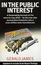 In the Public Interest: A Devastating Account of the Thatcher Government's Involvement in the Covert Arms Trade, by the Man Who Turned Astra Fireworks into a 00m Arms Manufacturer