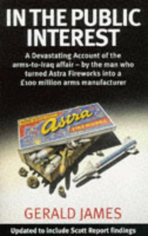 In the Public Interest: A Devastating Account of the Thatcher Government's Involvement in the Covert Arms Trade, by the Man Who Turned Astra Fireworks into a 00m Arms Manufacturer