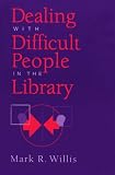 Dealing With Difficult People in the Library Mark R. Willis