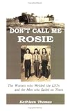 Don't Call Me Rosie: The Women Who Welded the Lsts and the Men Who Sailed on Them