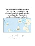 The 2007-2012 World Outlook for Eye and Ear Preparations and Contact Lens Solutions Excluding Anti-Infective Corticoids, Antibacterials, and Antiseptics