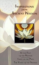 Inspirations from Ancient Wisdom : At the Feet of the Master, Light on the Path, the Voice of the Silence