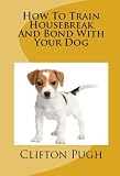 How To Train Housebreak And Bond With Your Dog