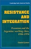 Resistance and Integration: Peronism and the Argentine Working Class, 1946-1976 (Cambridge Latin American Studies)