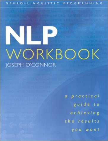 NLP: Workbook: A Practical Guide to Achieving the Results You Want: Workbook