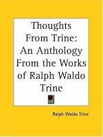 Thoughts From Trine: An Anthology From the Works of Ralph Waldo Trine
