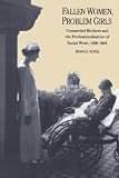 Fallen Women, Problem Girls: Unmarried Mothers and the Professionalization of Social Work, 1890-1945