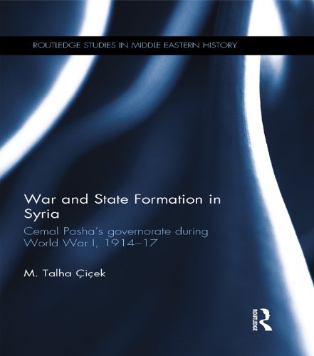 War and State Formation in Syria: Cemal Pasha's Governorate During World War I, 1914-1917 (Routledge Studies in Middle Eastern History)
