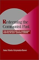 Redeeming the Communist Past: The Regeneration of Communist Parties in East Central Europe (Cambridge Studies in Comparative Politics)